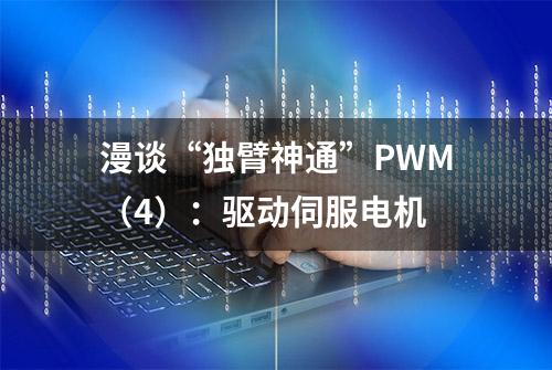 漫谈“独臂神通”PWM（4）：驱动伺服电机