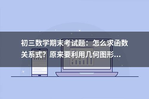 初三数学期末考试题：怎么求函数关系式？原来要利用几何图形性质