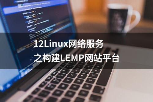 12Linux网络服务之构建LEMP网站平台