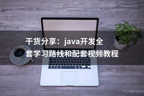 干货分享：java开发全套学习路线和配套视频教程