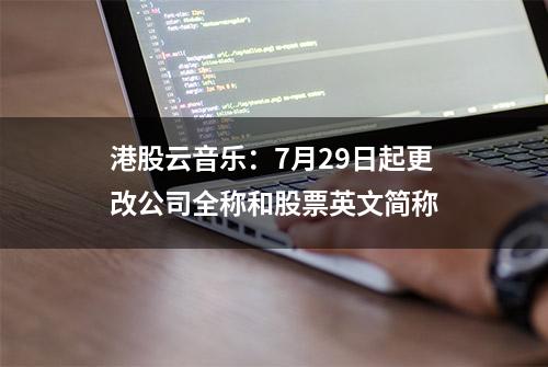 港股云音乐：7月29日起更改公司全称和股票英文简称