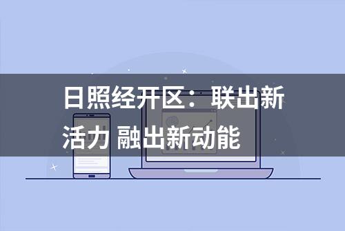 日照经开区：联出新活力 融出新动能