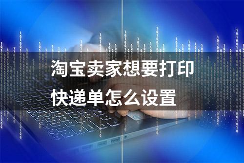 淘宝卖家想要打印快递单怎么设置