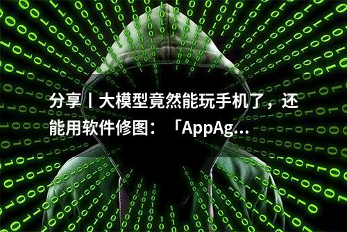 分享丨大模型竟然能玩手机了，还能用软件修图：「AppAgent」