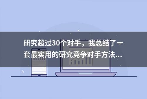 研究超过30个对手，我总结了一套最实用的研究竞争对手方法论