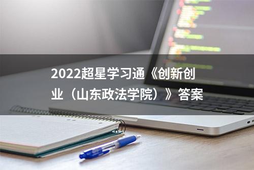 2022超星学习通《创新创业（山东政法学院）》答案