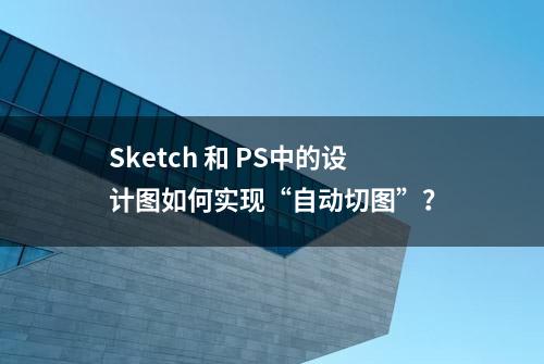 Sketch 和 PS中的设计图如何实现“自动切图”？