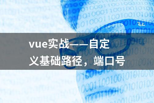 vue实战——自定义基础路径，端口号