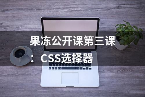 果冻公开课第三课：CSS选择器