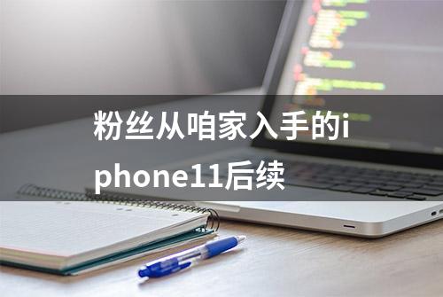 粉丝从咱家入手的iphone11后续