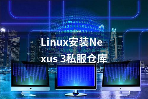 Linux安装Nexus 3私服仓库