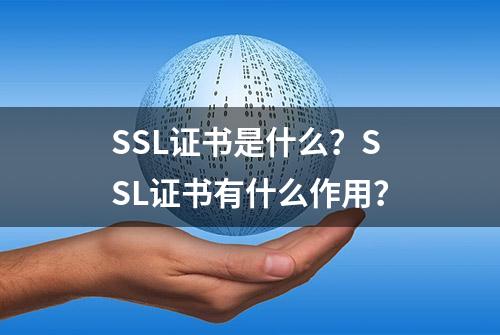 SSL证书是什么？SSL证书有什么作用？