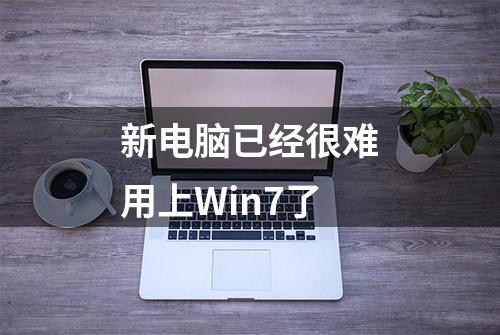 新电脑已经很难用上Win7了