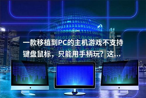 一款移植到PC的主机游戏不支持键盘鼠标，只能用手柄玩？这就离谱