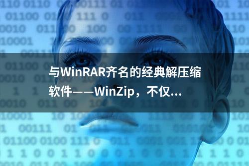 与WinRAR齐名的经典解压缩软件——WinZip，不仅仅是情怀