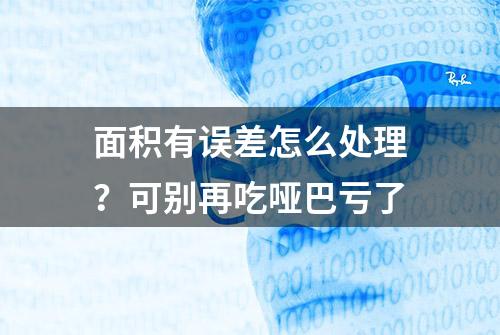 面积有误差怎么处理？可别再吃哑巴亏了