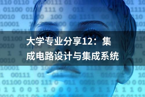 大学专业分享12：集成电路设计与集成系统