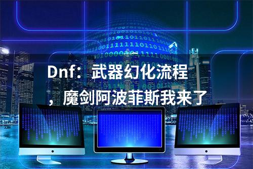 Dnf：武器幻化流程，魔剑阿波菲斯我来了