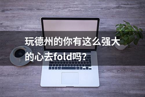 玩德州的你有这么强大的心去fold吗？