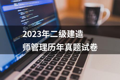 2023年二级建造师管理历年真题试卷