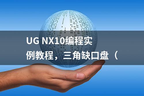 UG NX10编程实例教程，三角缺口盘（