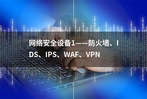 网络安全设备1——防火墙、IDS、IPS、WAF、VPN