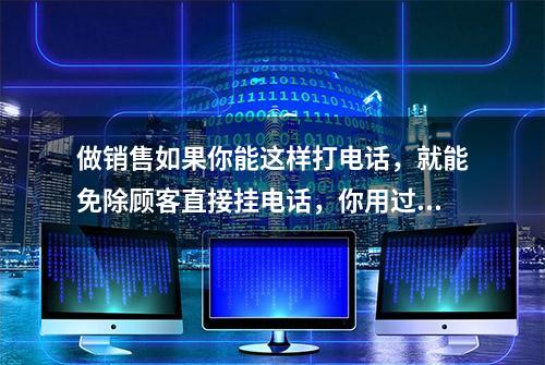 做销售如果你能这样打电话，就能免除顾客直接挂电话，你用过几种