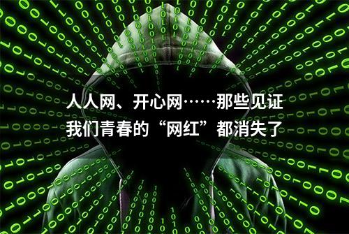 人人网、开心网……那些见证我们青春的“网红”都消失了