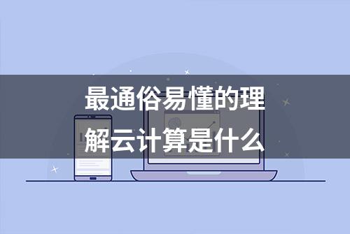 最通俗易懂的理解云计算是什么