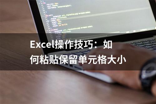 Excel操作技巧：如何粘贴保留单元格大小