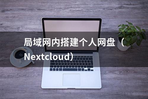 局域网内搭建个人网盘（Nextcloud）