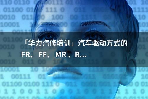 「华力汽修培训」汽车驱动方式的FR、 FF、 MR 、RR都是啥意思？