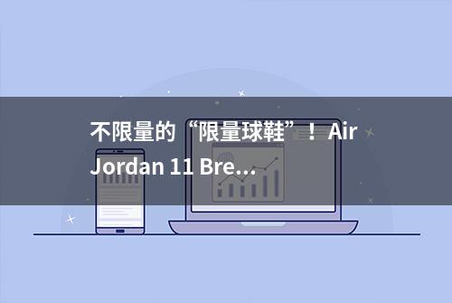 不限量的“限量球鞋”！Air Jordan 11 Bred黑红开箱测评