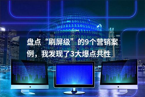 盘点“刷屏级”的9个营销案例，我发现了3大爆点共性