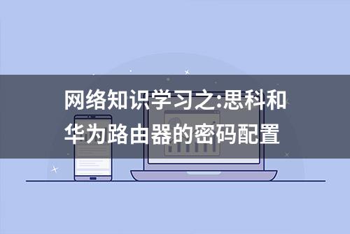 网络知识学习之:思科和华为路由器的密码配置