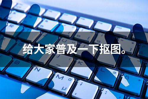 给大家普及一下抠图。