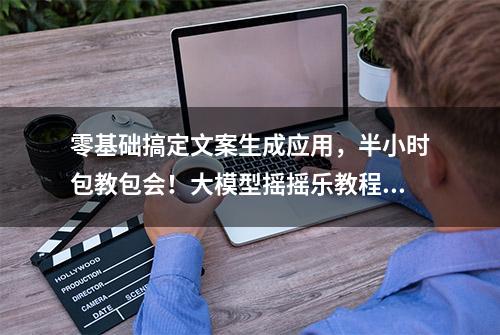 零基础搞定文案生成应用，半小时包教包会！大模型摇摇乐教程来啦