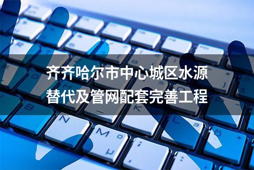 齐齐哈尔市中心城区水源替代及管网配套完善工程