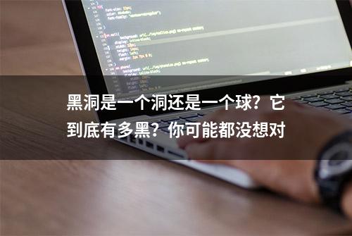 黑洞是一个洞还是一个球？它到底有多黑？你可能都没想对