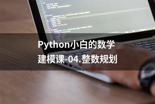 Python小白的数学建模课-04.整数规划