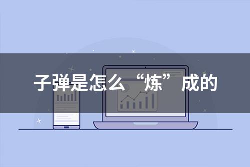 子弹是怎么“炼”成的