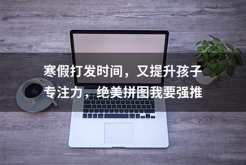 寒假打发时间，又提升孩子专注力，绝美拼图我要强推