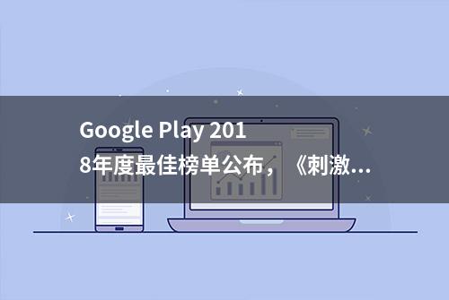 Google Play 2018年度最佳榜单公布，《刺激战场》成美服最大赢家