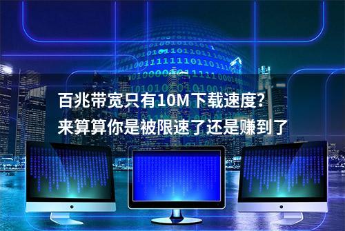 百兆带宽只有10M下载速度？来算算你是被限速了还是赚到了