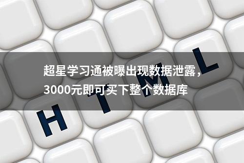 超星学习通被曝出现数据泄露，3000元即可买下整个数据库