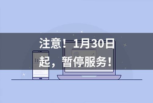 注意！1月30日起，暂停服务！