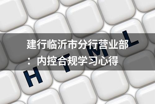 建行临沂市分行营业部：内控合规学习心得