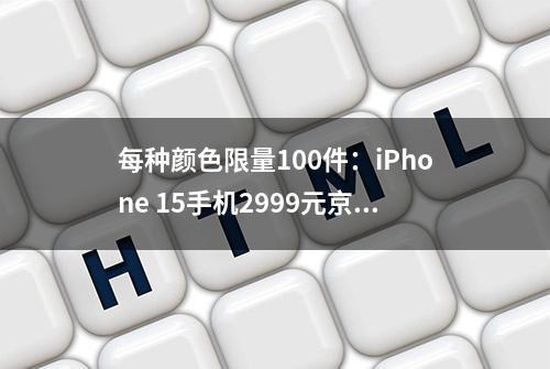 每种颜色限量100件：iPhone 15手机2999元京东百亿补贴