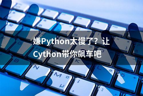 嫌Python太慢了？让Cython带你飙车吧