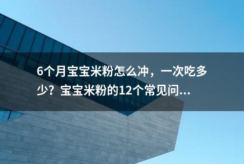 6个月宝宝米粉怎么冲，一次吃多少？宝宝米粉的12个常见问题